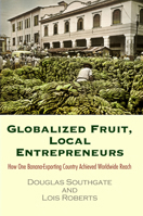 Globalized Fruit, Local Entrepreneurs: How One Banana-Exporting Country Achieved Worldwide Reach 0812248074 Book Cover