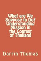 What Are We Suppose to Do? Understanding Mission in the Context of Thailand 1500488224 Book Cover