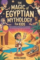 The Magic of Egyptian Mythology for kids: Explore the Myths of Pharaohs, Gods, and Queens, with Bedtime Stories of Pyramids and Mummies B0F343J5VG Book Cover