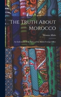 The Truth About Morocco: An Indictment of the Policy of the British Foreign Office 0526440120 Book Cover