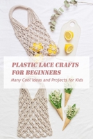 Plastic Lace Crafts for Beginners: Many Cool Ideas and Projects for Kids: Lace Crafts for Kids B08ZNGV1C7 Book Cover