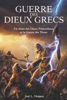 GUERRE DES DIEUX GRECS: Un chant des dieux primordiaux et la guerre des titans (MITOLOGÍA GRIEGA, DIOSES, DIOSAS Y HÉROES.) (French Edition) B0GDWJ4STZ Book Cover