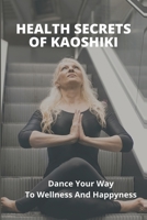 Health Secrets Of Kaoshiki: Dance Your Way To Wellness And Happyness B09MCBYHSY Book Cover