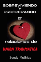 Sobreviviendo y prosperando en relaciones de unión traumática: Cómo liberarse de personas tóxicas, sanar heridas emocionales, reconstruir límites saludables, desarmar la manipulación (Spanish Edition) B0CVN4VRC2 Book Cover