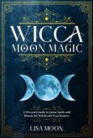 Wicca Moon Magic: A Wiccan’s Guide to Lunar Spells and Rituals for Witchcraft Practitioners 1088942172 Book Cover