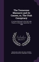 The Tennessee Massacre and Its Causes, Or, the Utah Conspiracy: Delivered in the Salt Lake Theatre, on Monday, September 22, 1884 (Classic Reprint) 3743407876 Book Cover