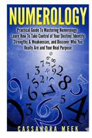 Numerology: Practical Guide to Mastering Numerology: Learn How to Take Control of Your Destiny, Identify Strengths & Weaknesses, and Discover Who You ... and Birth Numbers, Numerology Name) 1507624727 Book Cover