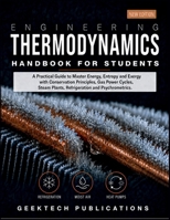 ENGINEERING THERMODYNAMICS HANDBOOK FOR STUDENTS: A Practical Guide to Master Energy, Entropy and Exergy with Conservation Principles, Gas Power Cycles, Steam Plants, Refrigeration and Psychrometrics B0HH625DY8 Book Cover
