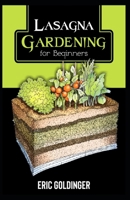 LASAGNA GARDENING FOR BEGINNERS: The Enlightened Way to Compost and Garden at the Same Time B09C1FRM7N Book Cover