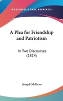 A Plea For Friendship And Patriotism: In Two Discourses 1437463169 Book Cover