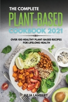 The Plant-Based Cookbook 2021: Over 100 Healthy Plant-Based Recipes For Lifelong Health 1801649391 Book Cover