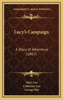 Lucy's Campaign: A Story of Adventure 1164893513 Book Cover