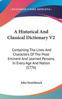 A Historical And Classical Dictionary V2: Containing The Lives And Characters Of The Most Eminent And Learned Persons, In Every Age And Nation 1165312824 Book Cover