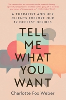 Tell Me What You Want: A Therapist and Her Clients Explore Our 12 Deepest Desires 1982170662 Book Cover