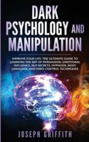 Dark Psychology and Manipulation: Improve your Life: The Ultimate Guide to Learning the Art of Persuasion, Emotional Influence, NLP Secrets, Hypnosis, Body Language, and Mind Control Techniques. 1801113580 Book Cover