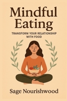 Mindful Eating: Transform Your Relationship With Food: A Practical Guide to Reclaiming Your Body, Mind, and Mealtimes B0FFGMZ7GH Book Cover