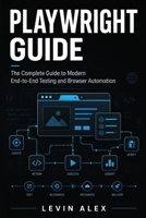 PLAYWRIGHT GUIDE: The Complete Guide to Modern End-to-End Testing and Browser Automation B0HDCM9SC3 Book Cover