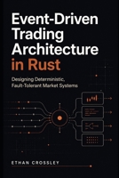 Event-Driven Trading Architecture in Rust: Designing Deterministic, Fault-Tolerant Market Systems B0GYLKHVR6 Book Cover