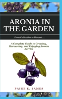 Aronia in the Garden: From Cultivation to Harvest: A Complete Guide to Growing, Harvesting, and Enjoying Aronia Berries B0DQHLF994 Book Cover