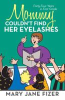 Mommy Couldn't Find Her Eyelashes: Forty-Four Years in First Grade 1475981392 Book Cover