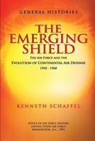 The Emerging Shield - The Air Force and the Evolution of Continental Air Defense 1945-1960 1478112085 Book Cover