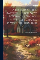 A History of the Baptist Church Now Meeting in George Street Chapel, Plymouth From 1620 1022145460 Book Cover