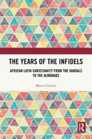 The Years of the Infidels: African Latin Christianity from the Vandals to the Almohads 103254063X Book Cover