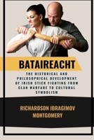 Bataireacht: The Historical and Philosophical Development of Irish Stick Fighting from Clan Warfare to Cultural Symbolism: Exploring Its Role in Irish ... History of Martial Wisdom & Combat Evolution) B0DVR2371R Book Cover