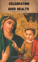 CELEBRATING GOOD HEALTH: A Novena to Our Lady B0CGYY814R Book Cover