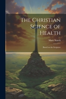 The Christian Science of Health: Based on the Scripture 102197255X Book Cover