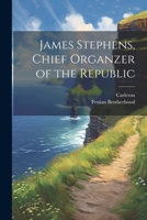 James Stephens, Chief Organzer of the Republic 1021896454 Book Cover