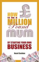 How to Be a Million Pound Mum: By Starting Your Own Business 1531810365 Book Cover