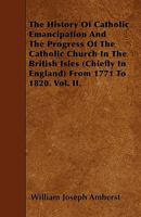 The History of Catholic Emancipation and the Progress of the Catholic Church in the British Isles (Chiefly in England) from 1771 to 1820. Vol. II. 3744671003 Book Cover