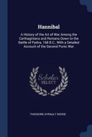 Hannibal: A History of the Art of War Among the Carthaginians and Romans Down to the Battle of Pydna, 168 B.C., With a Detailed Account of the Second Punic War 0306806541 Book Cover