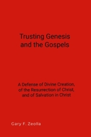 Trusting Genesis and the Gospels: A Defense of Divine Creation, of the Resurrection of Christ, and of Salvation in Christ 1304402568 Book Cover
