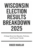 Wisconsin Election Results Breakdown 2025: A Deep Dive into Results, Policies, and Future Trends B0F3DNVGJB Book Cover