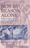 Not by Reason Alone: Religion, History, and Identity in Early Modern Political Thought 0226532224 Book Cover