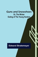 Guns and Snowshoes: Or, The Winter Outing of the Young Hunters 1516971388 Book Cover