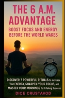 The 6 A.M. Advantage: Boost Focus and Energy Before the World Wakes: Discover 7 Powerful Rituals to Increase Your Energy, Sharpen Your Focus, and Master Your Mornings for Lifelong Success B0F7HS6RW6 Book Cover