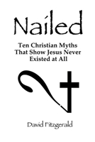 Nailed: Ten Christian Myths That Show Jesus Never Existed at All 0557709911 Book Cover