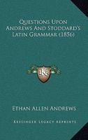 Questions Upon Andrews and Stoddard's Latin Grammar 1437026079 Book Cover