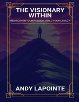 The Visionary Within: Rediscover Your Passion, Build Your Legacy B0DR8MWCLN Book Cover