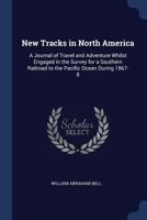 New Tracks in North America. A Journey of Travel and Adventure Whilst Engaged in the Survey for a Southern Railroad to the Pacific Ocean During 1867-8 1241421331 Book Cover