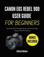 Canon EOS Rebel 90D User Guide for Beginners: Step-by-Step DSLR Photography Mastery with Illustrated Images Settings and Real-World Shooting B0GDYZS1B2 Book Cover