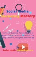 Social Media Marketing Mastery: Turn Your Business, Personal Brand or Agency Online Presence into a Cash Cow Using Facebook, Instagram and Youtube 1802532765 Book Cover