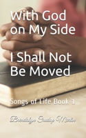 With God on My Side I Shall Not Be Moved: Songs of Life Book 1 1482355760 Book Cover