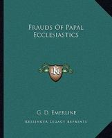 Frauds of Papal Ecclesiastics 1432641247 Book Cover