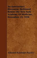 An Anniversary Discourse, Delivered Before the New York Academy of Medicine, November, 25, 1858 1445537745 Book Cover