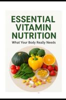 Essential Vitamin Nutrition: What Your Body Really Needs (Health & Fitness with Nutrition Guides) 8199590238 Book Cover