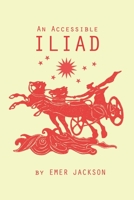 An Accessible Iliad: A 21st Century Rendering of Homer's Iliad 1099157072 Book Cover